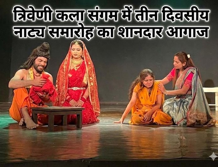 रंगमंच की जीवंत प्रस्तुति: त्रिवेणी कला संगम में तीन दिवसीय नाट्य समारोह का शानदार आगाज
