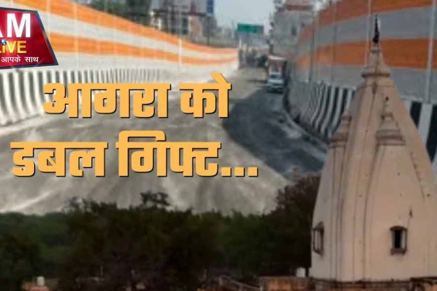 आगरा को मिली 'डबल सौगात': यमुना पर नया पुल और अछनेरा में जाम से मिलेगी मुक्ति