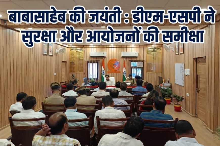 अम्बेडकरनगर: बाबासाहेब की जयंती को विशिष्ट बनाने की तैयारी, डीएम-एसपी ने सुरक्षा और आयोजनों की समीक्षा की