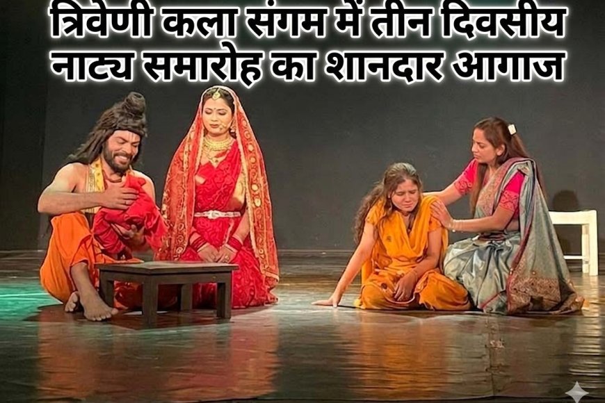 रंगमंच की जीवंत प्रस्तुति: त्रिवेणी कला संगम में तीन दिवसीय नाट्य समारोह का शानदार आगाज