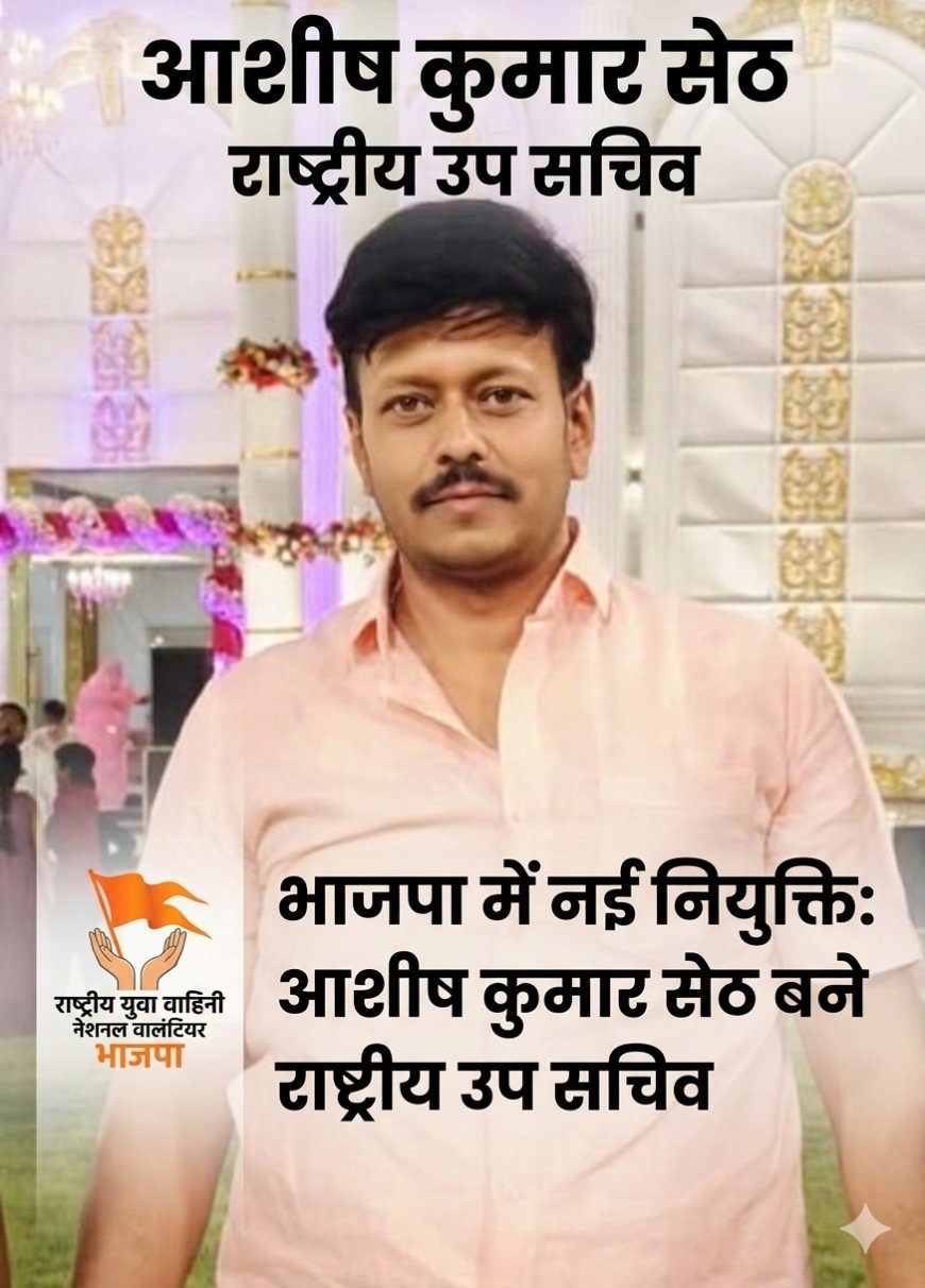 राष्ट्रीय युवा वाहिनी (भाजपा) में बड़ा फेरबदल: आशीष कुमार सेठ को मिली राष्ट्रीय उप-सचिव की कमान