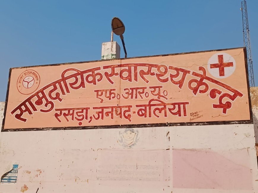 रसड़ा सीएचसी: इलाज के नाम पर सिर्फ मरहम-पट्टी, विशेषज्ञ डॉक्टरों के अभाव में दम तोड़ती स्वास्थ्य सेवाएं