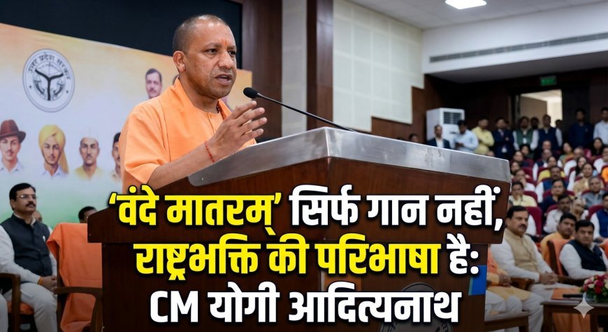 'वंदे मातरम्' सिर्फ गान नहीं, राष्ट्रभक्ति की परिभाषा है: CM योगी का बड़ा बयान