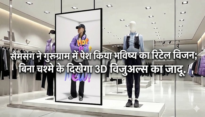 सैमसंग ने गुरुग्राम में पेश किया भविष्य का रिटेल विजन; बिना चश्मे के दिखेगा 3D विजुअल्स का जादू