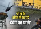 सिद्धार्थनगर में पानी की टंकी पर 16 घंटे की जंग, वायुसेना ने हेलीकॉप्टर से बचाई दो की जान