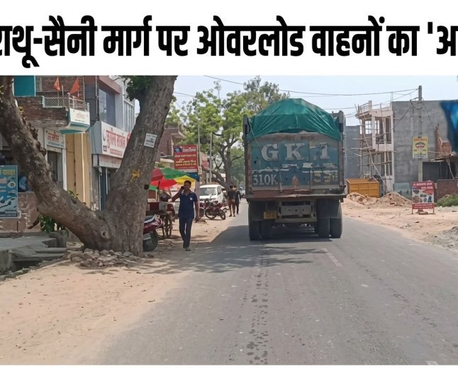 सिराथू-सैनी मार्ग पर ओवरलोड वाहनों का 'आतंक': टूट रही सड़कें, प्रशासन की चुप्पी से मंडरा रहा हादसों का साया