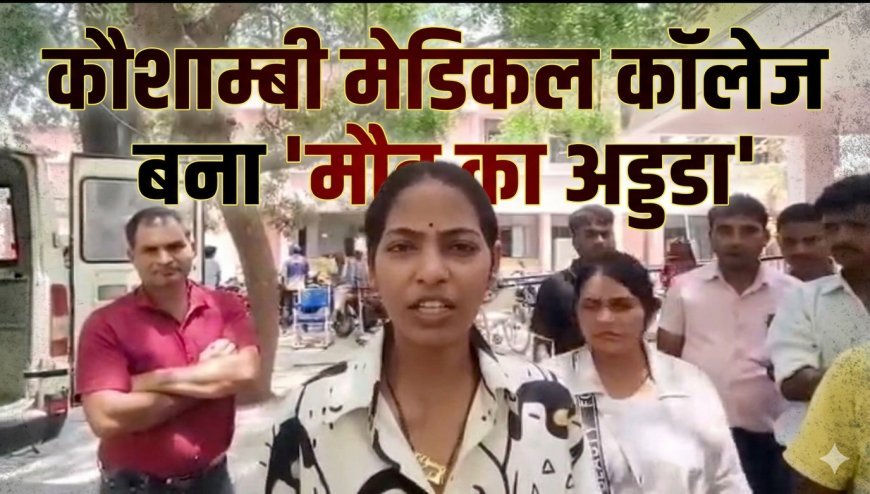 कौशाम्बी मेडिकल कॉलेज बना 'मौत का अड्डा'? पिता की मौत पर बेटी का फूटा गुस्सा, कहा— 'डॉक्टर सोते रहे और दम तोड़ दिया'