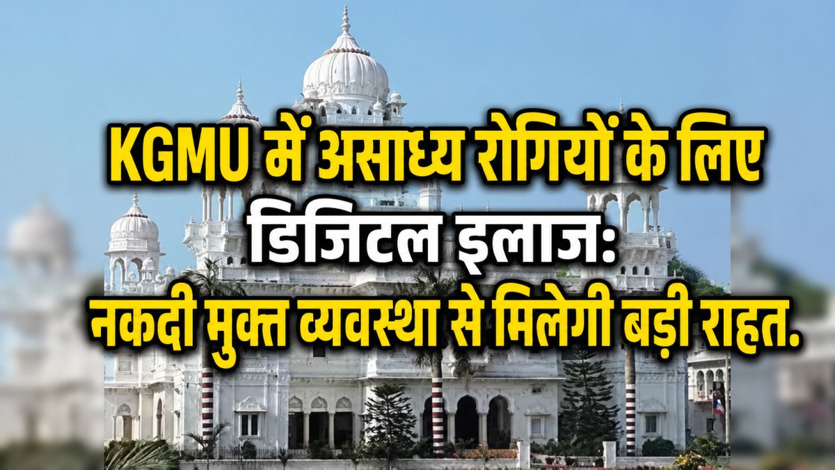 KGMU में असाध्य रोगियों के लिए डिजिटल इलाज: नकदी मुक्त व्यवस्था से मिलेगी बड़ी राहत