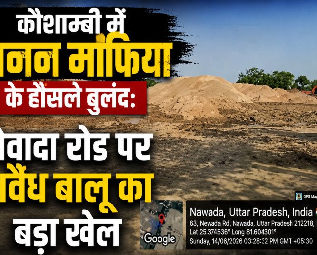 कौशाम्बी में खनन माफिया के हौसले बुलंद: नेवादा रोड पर अवैध बालू का बड़ा खेल, जिम्मेदारों ने मूंदी आंखें
