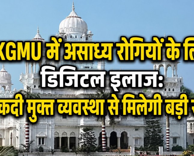 KGMU में असाध्य रोगियों के लिए डिजिटल इलाज: नकदी मुक्त व्यवस्था से मिलेगी बड़ी राहत