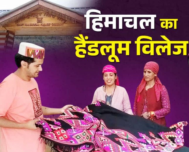 हिमाचल का यह छोटा सा गांव कैसे बना देश का गौरवशाली 'हैंडलूम विलेज'?