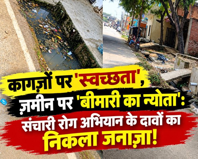 कागज़ों पर 'स्वच्छता', ज़मीन पर 'बीमारी का न्योता': संचारी रोग अभियान के दावों का निकला जनाज़ा!